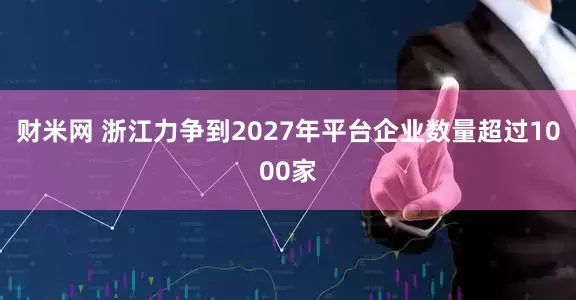 财米网 浙江力争到2027年平台企业数量超过1000家