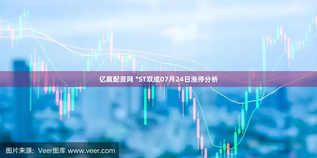 亿赢配资网 *ST双成07月24日涨停分析
