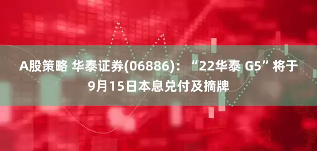 A股策略 华泰证券(06886)：“22华泰 G5”将于9月15日本息兑付及摘牌