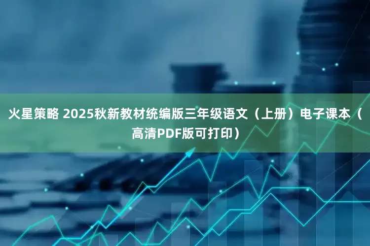 火星策略 2025秋新教材统编版三年级语文（上册）电子课本（高清PDF版可打印）