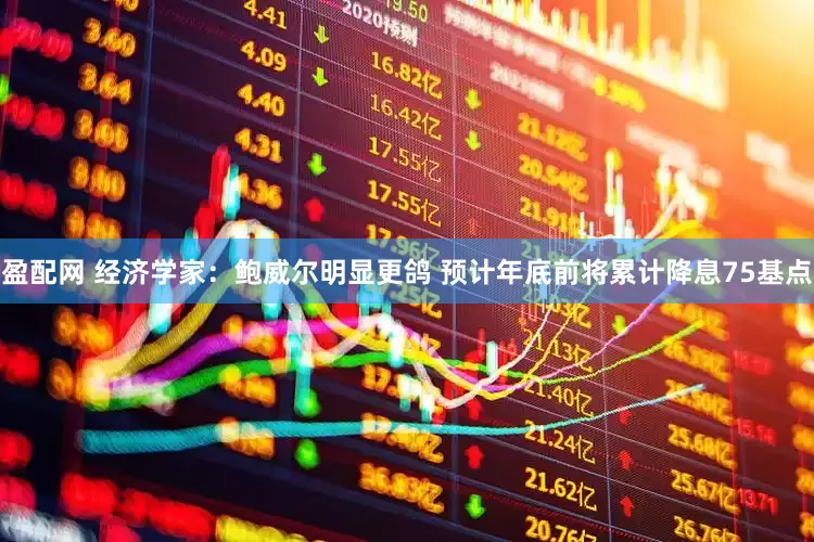 盈配网 经济学家：鲍威尔明显更鸽 预计年底前将累计降息75基点